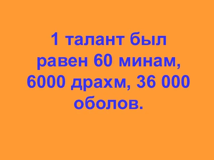 1 талант был равен 60 минам, 6000 драхм, 36 000 оболов.