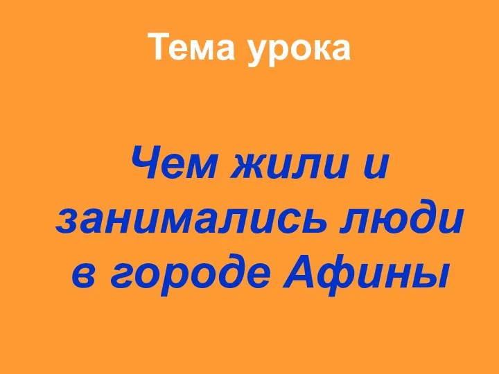 Тема урока Чем жили и занимались люди в городе Афины