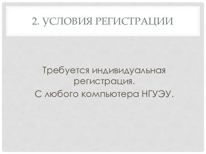 2. УСЛОВИЯ РЕГИСТРАЦИИ Требуется индивидуальная регистрация. С любого компьютера НГУЭУ.