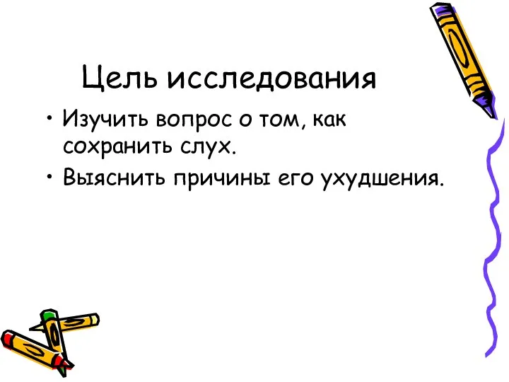 Цель исследования Изучить вопрос о том, как сохранить слух. Выяснить причины его ухудшения.