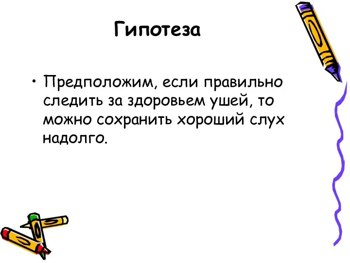 Гипотеза Предположим, если правильно следить за здоровьем ушей, то можно сохранить хороший слух надолго.