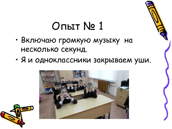 Опыт № 1 Включаю громкую музыку на несколько секунд. Я и одноклассники закрываем уши.