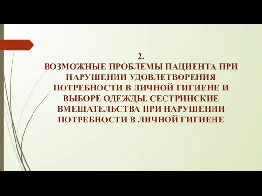 2. ВОЗМОЖНЫЕ ПРОБЛЕМЫ ПАЦИЕНТА ПРИ НАРУШЕНИИ УДОВЛЕТВОРЕНИЯ ПОТРЕБНОСТИ В ЛИЧНОЙ ГИГИЕНЕ И