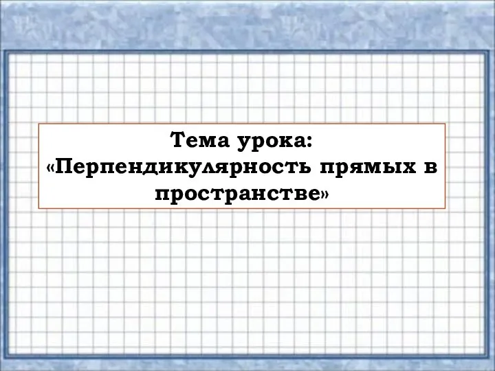 Тема урока: «Перпендикулярность прямых в пространстве»