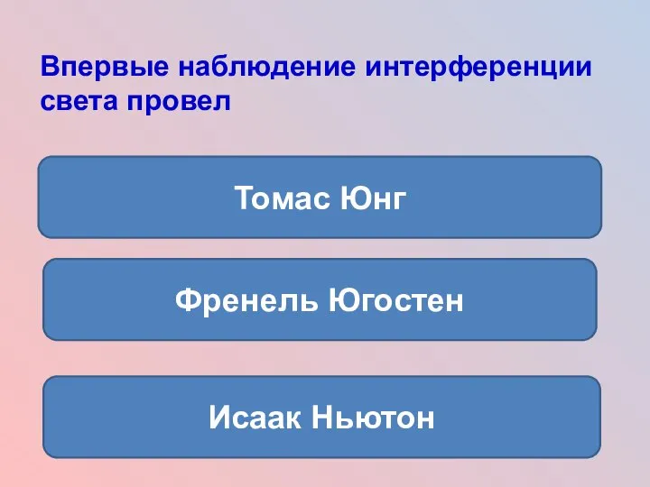 Впервые наблюдение интерференции света провел Томас Юнг Френель Югостен Исаак Ньютон