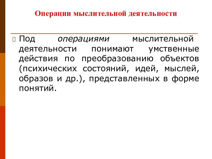 Операции мыслительной деятельности Под операциями мыслительной деятельности понимают умственные действия по преобразованию