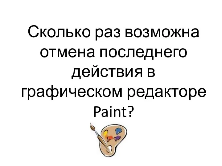 Сколько раз возможна отмена последнего действия в графическом редакторе Paint?