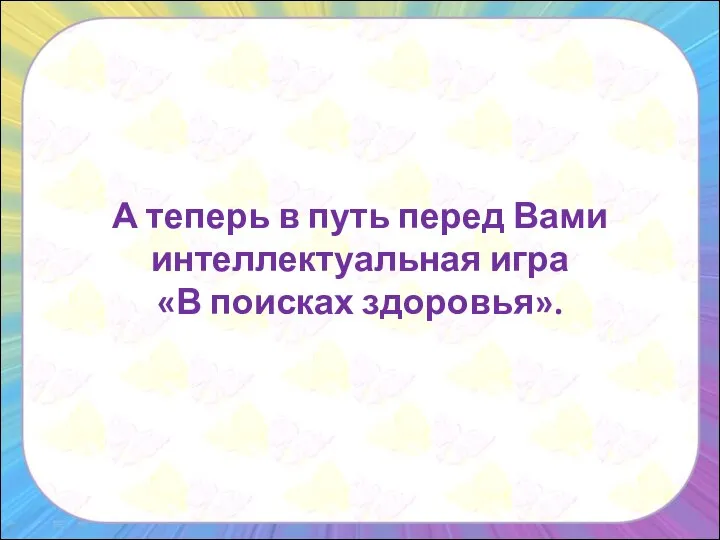 А теперь в путь перед Вами интеллектуальная игра «В поисках здоровья».