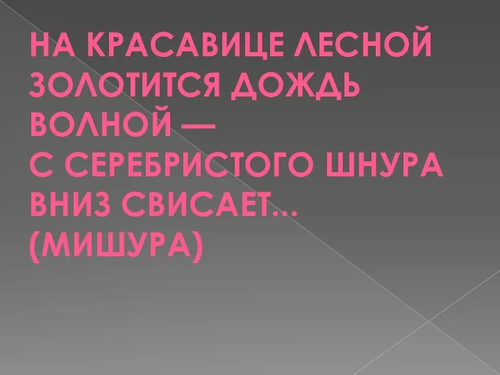 НА КРАСАВИЦЕ ЛЕСНОЙ ЗОЛОТИТСЯ ДОЖДЬ ВОЛНОЙ — С СЕРЕБРИСТОГО ШНУРА ВНИЗ СВИСАЕТ... (МИШУРА)