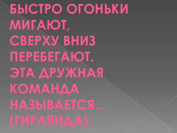 БЫСТРО ОГОНЬКИ МИГАЮТ, СВЕРХУ ВНИЗ ПЕРЕБЕГАЮТ. ЭТА ДРУЖНАЯ КОМАНДА НАЗЫВАЕТСЯ... (ГИРЛЯНДА)