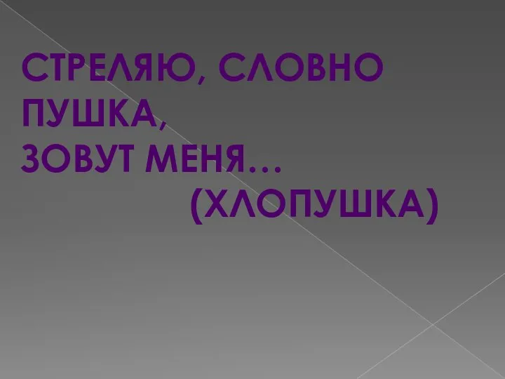 СТРЕЛЯЮ, СЛОВНО ПУШКА, ЗОВУТ МЕНЯ… (ХЛОПУШКА)