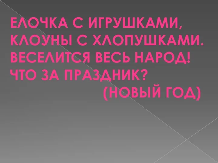 ЕЛОЧКА С ИГРУШКАМИ, КЛОУНЫ С ХЛОПУШКАМИ. ВЕСЕЛИТСЯ ВЕСЬ НАРОД! ЧТО ЗА ПРАЗДНИК? (НОВЫЙ ГОД)