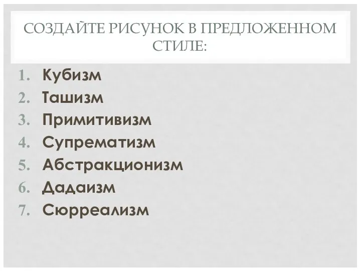 СОЗДАЙТЕ РИСУНОК В ПРЕДЛОЖЕННОМ СТИЛЕ: Кубизм Ташизм Примитивизм Супрематизм Абстракционизм Дадаизм Сюрреализм