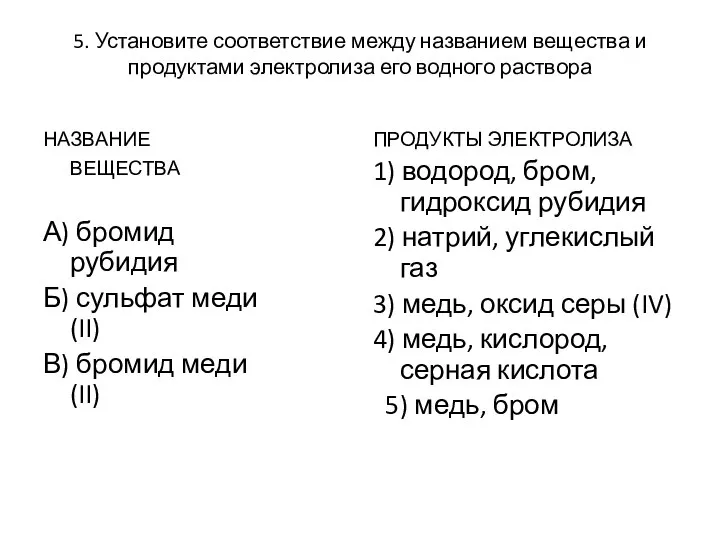 5. Установите соответствие между названием вещества и продуктами электролиза его водного раствора