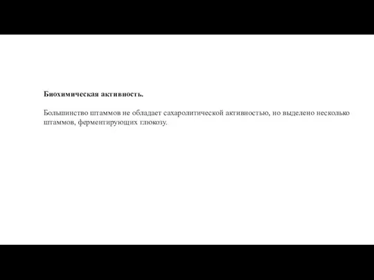 Биохимическая активность. Большинство штаммов не обладает сахаролитической активностью, но выделено несколько штаммов, ферментирующих глюкозу.