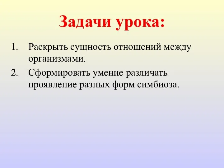 Задачи урока: Раскрыть сущность отношений между организмами. Сформировать умение различать проявление разных форм симбиоза.