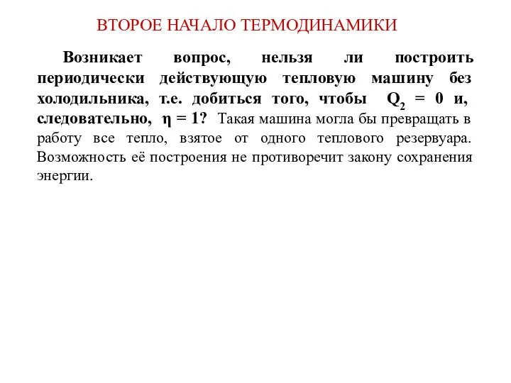 ВТОРОЕ НАЧАЛО ТЕРМОДИНАМИКИ Возникает вопрос, нельзя ли построить периодически действующую тепловую машину