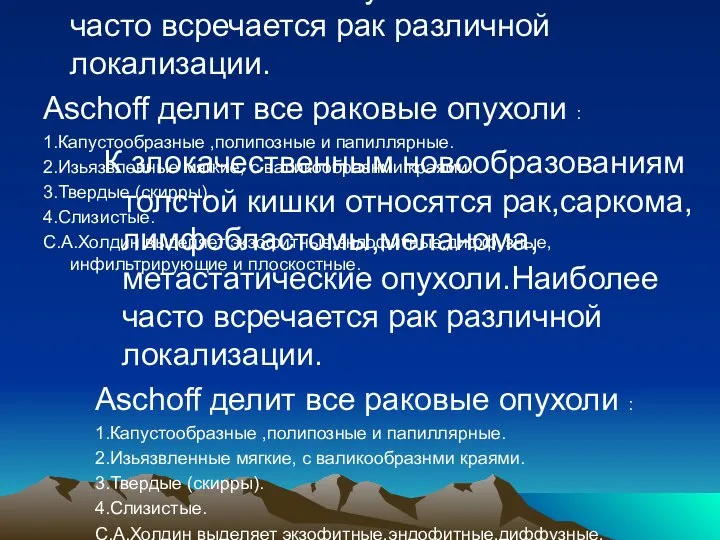 К злокачественным новообразованиям толстой кишки относятся рак,саркома,лимфобластомы,меланома,метастатические опухоли.Наиболее часто всречается рак различной