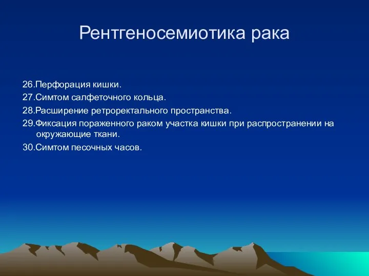 Рентгеносемиотика рака 26.Перфорация кишки. 27.Симтом салфеточного кольца. 28.Расширение ретроректального пространства. 29.Фиксация пораженного