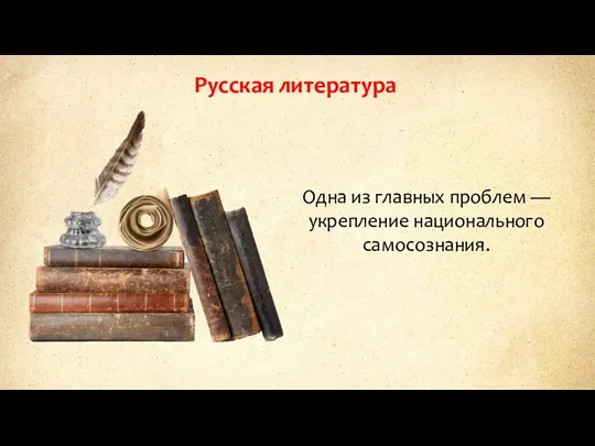 Русская литература Одна из главных проблем — укрепление национального самосознания.