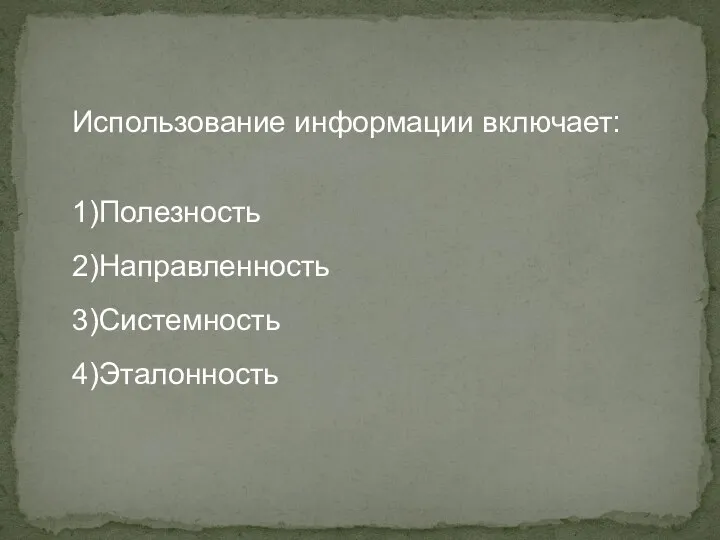 Использование информации включает: 1)Полезность 2)Направленность 3)Системность 4)Эталонность