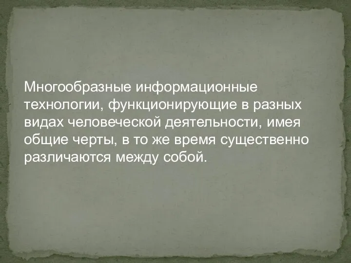 Многообразные информационные технологии, функционирующие в разных видах человеческой деятельности, имея общие черты,