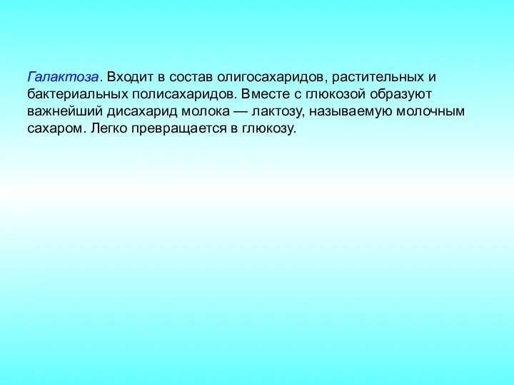 Галактоза. Входит в состав олигосахаридов, растительных и бактериальных полисахаридов. Вместе с глюкозой