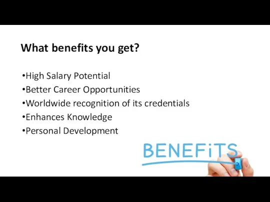 What benefits you get? High Salary Potential Better Career Opportunities Worldwide recognition