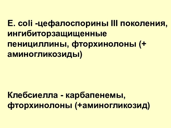 E. coli -цефалоспорины III поколения, ингибиторзащищенные пенициллины, фторхинолоны (+ аминогликозиды) Клебсиелла - карбапенемы, фторхинолоны (+аминогликозид)