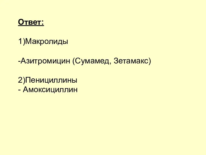 Ответ: 1)Макролиды -Азитромицин (Сумамед, Зетамакс) 2)Пенициллины - Амоксициллин