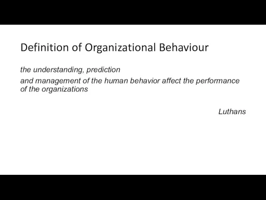 Definition of Organizational Behaviour the understanding, prediction and management of the human