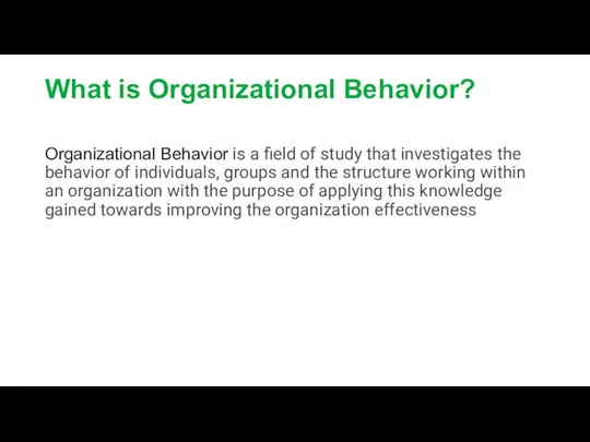 What is Organizational Behavior? Organizational Behavior is a field of study that