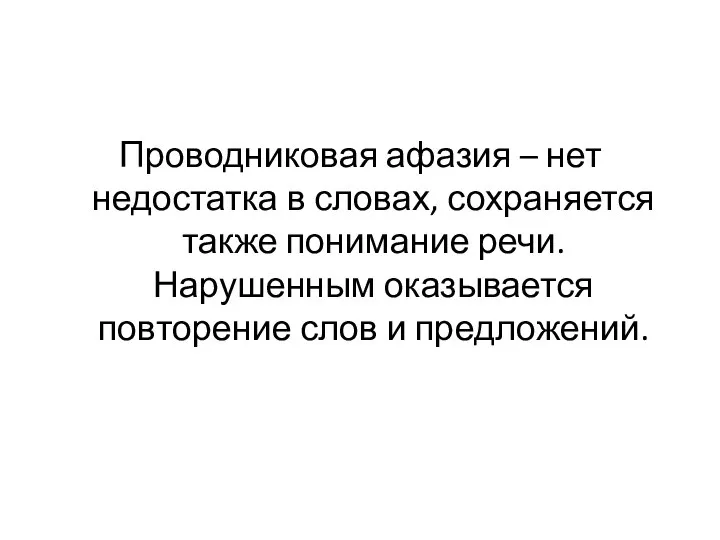 Проводниковая афазия – нет недостатка в словах, сохраняется также понимание речи. Нарушенным