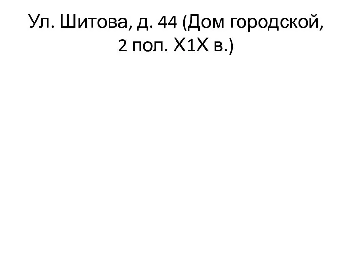 Ул. Шитова, д. 44 (Дом городской, 2 пол. Х1Х в.)