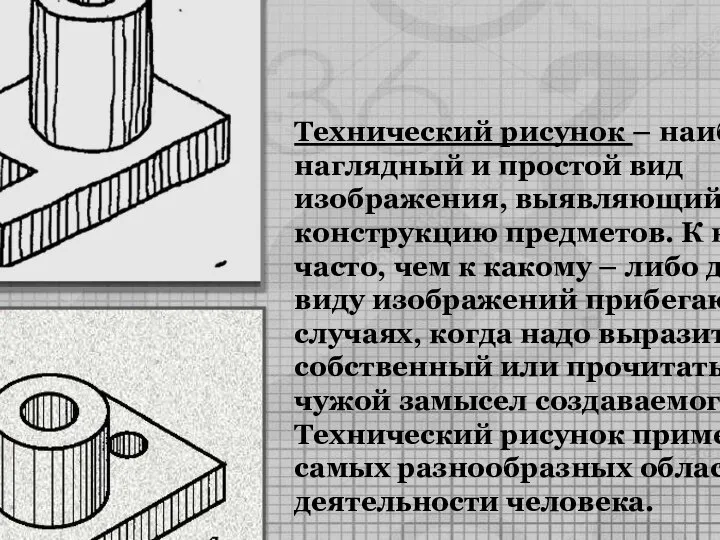 Технический рисунок – наиболее наглядный и простой вид изображения, выявляющий форму и