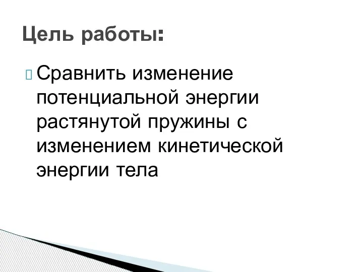 Сравнить изменение потенциальной энергии растянутой пружины с изменением кинетической энергии тела Цель работы: