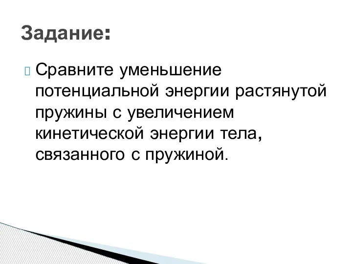 Сравните уменьшение потенциальной энергии растянутой пружины с увеличением кинетической энергии тела, связанного с пружиной. Задание: