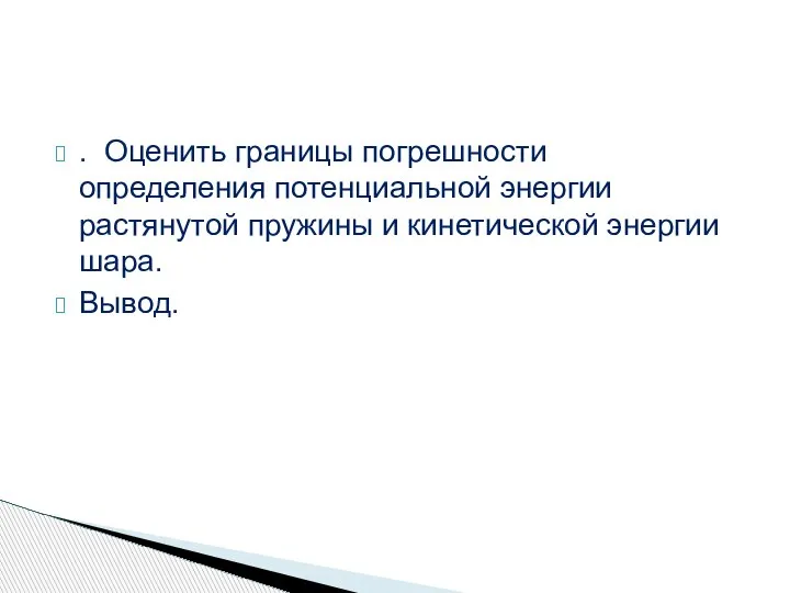 . Оценить границы погрешности определения потенциальной энергии растянутой пружины и кинетической энергии шара. Вывод.