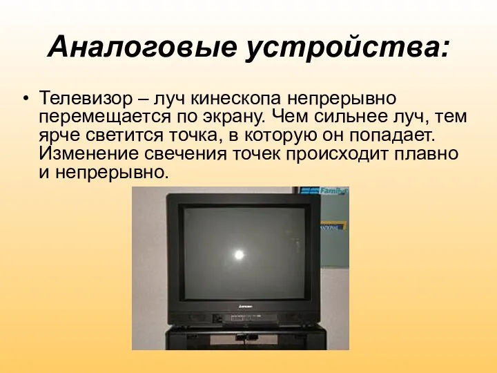 Аналоговые устройства: Телевизор – луч кинескопа непрерывно перемещается по экрану. Чем сильнее