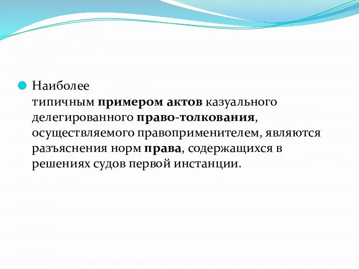 Наиболее типичным примером актов казуального делегированного право-толкования, осуществляемого правоприменителем, являются разъяснения норм