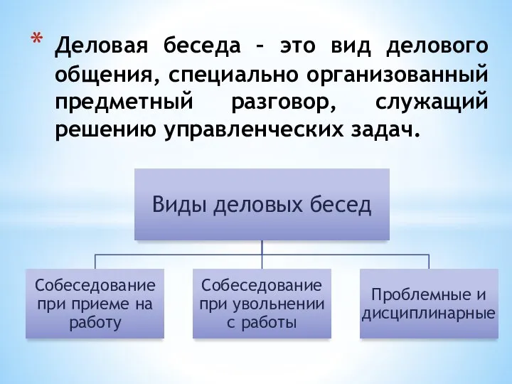 Деловая беседа – это вид делового общения, специально организованный предметный разговор, служащий решению управленческих задач.