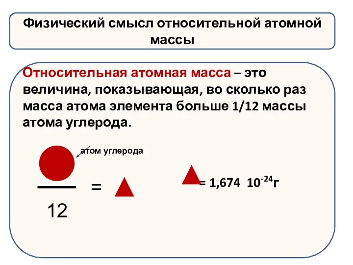 Физический смысл относительной атомной массы Относительная атомная масса – это величина, показывающая,