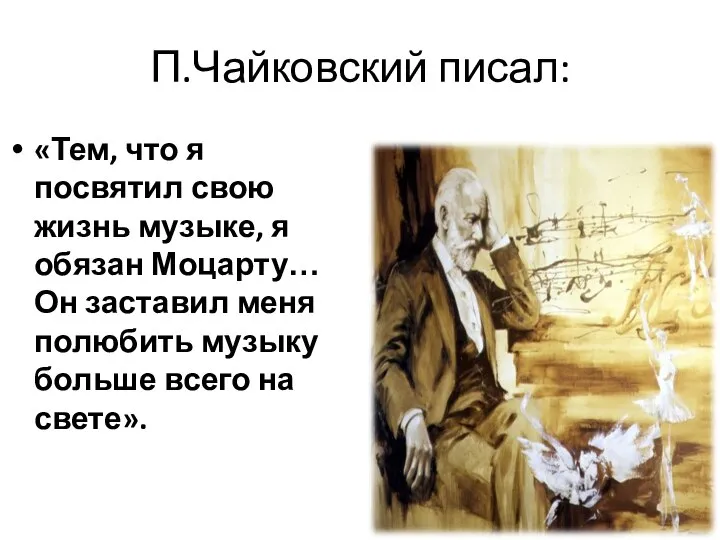 П.Чайковский писал: «Тем, что я посвятил свою жизнь музыке, я обязан Моцарту…