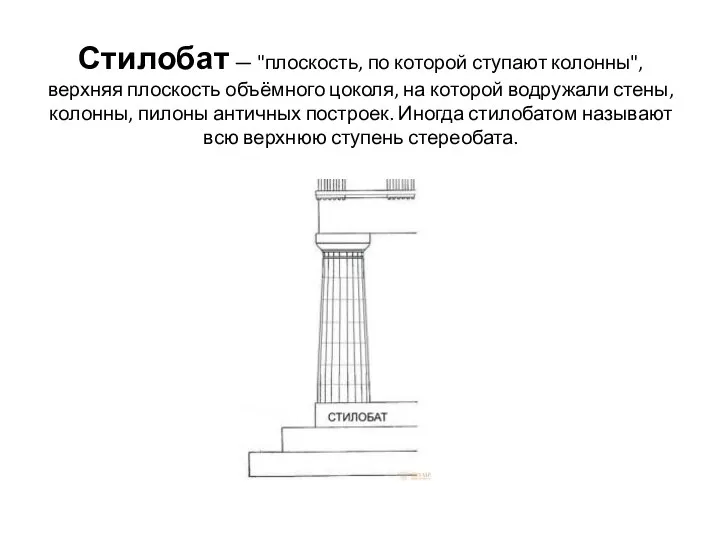 Стилобат — "плоскость, по которой ступают колонны", верхняя плоскость объёмного цоколя, на