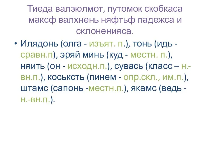 Тиеда валзюлмот, путомок скобкаса максф валхнень няфтьф падежса и склоненияса. Илядонь (олга