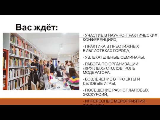 Вас ждёт: - УЧАСТИЕ В НАУЧНО-ПРАКТИЧЕСКИХ КОНФЕРЕНЦИЯХ, - ПРАКТИКА В ПРЕСТИЖНЫХ БИБЛИОТЕКАХ