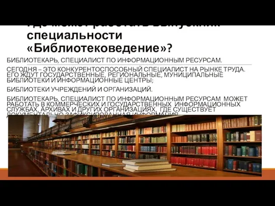 Где может работать выпускник специальности «Библиотековедение»? БИБЛИОТЕКАРЬ, СПЕЦИАЛИСТ ПО ИНФОРМАЦИОННЫМ РЕСУРСАМ. СЕГОДНЯ