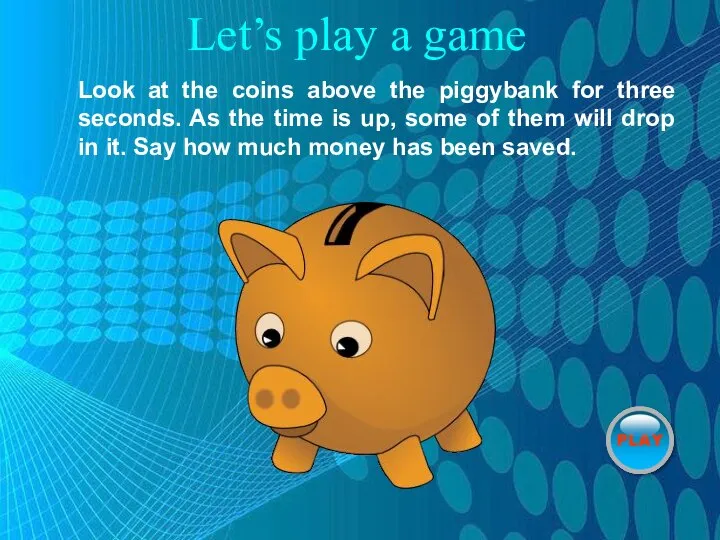 Let’s play a game Look at the coins above the piggybank for