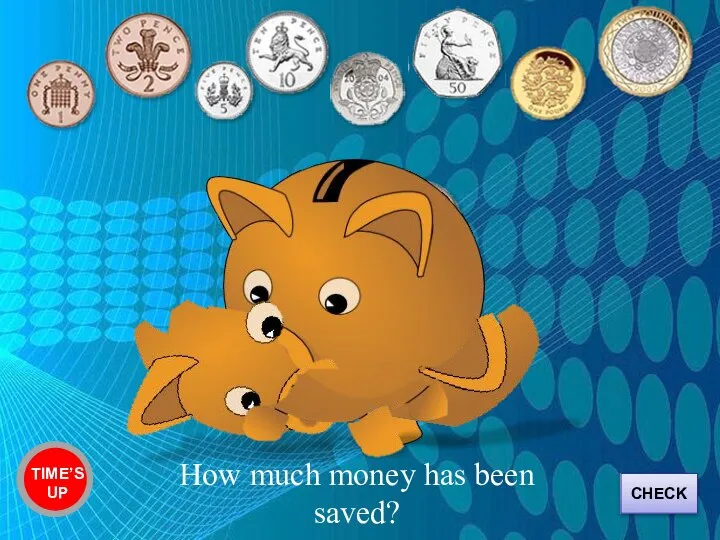 Two pound, twelve pence TIME’S UP How much money has been saved? CHECK