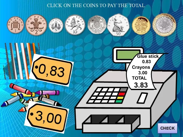 CLICK ON THE COINS TO PAY THE TOTAL Glue stick 0.83 Crayons 3.00 TOTAL 3.83 CHECK